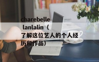 charebelle lanlalin（了解这位艺人的个人经历和作品）