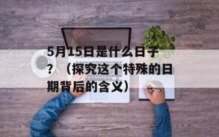 5月15日是什么日子？（探究这个特殊的日期背后的含义）
