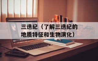 三迭纪（了解三迭纪的地质特征和生物演化）