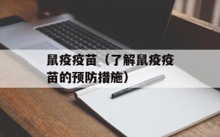 鼠疫疫苗（了解鼠疫疫苗的预防措施）