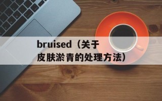bruised（关于皮肤淤青的处理方法）