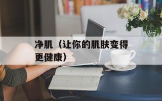 净肌（让你的肌肤变得更健康）