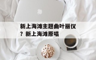 新上海滩主题曲叶丽仪？新上海滩原唱