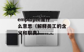 employee是什么意思（解释员工的含义和职责）