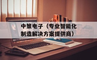 中策电子（专业智能化制造解决方案提供商）