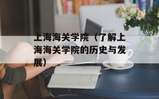上海海关学院（了解上海海关学院的历史与发展）