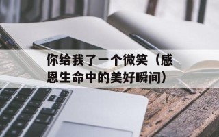 你给我了一个微笑（感恩生命中的美好瞬间）