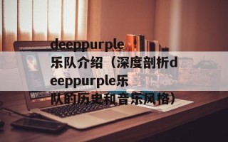 deeppurple乐队介绍（深度剖析deeppurple乐队的历史和音乐风格）
