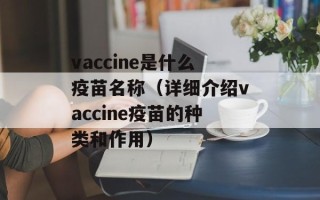 vaccine是什么疫苗名称（详细介绍vaccine疫苗的种类和作用）