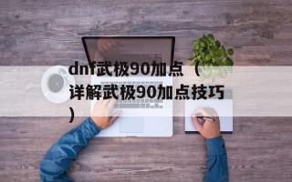 dnf武极90加点（详解武极90加点技巧）