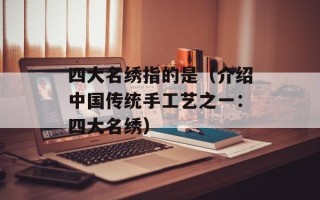 四大名绣指的是（介绍中国传统手工艺之一：四大名绣）