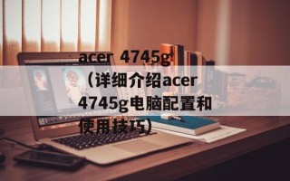 acer 4745g（详细介绍acer 4745g电脑配置和使用技巧）