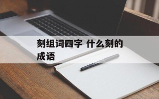 刻组词四字 什么刻的成语