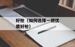 好枪（如何选择一把优质好枪）