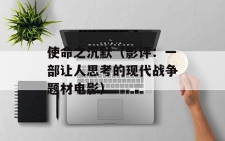 使命之沉默（影评：一部让人思考的现代战争题材电影）