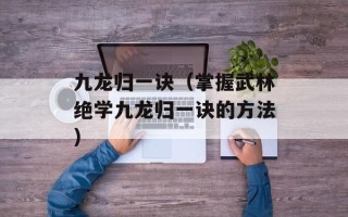 九龙归一诀（掌握武林绝学九龙归一诀的方法）