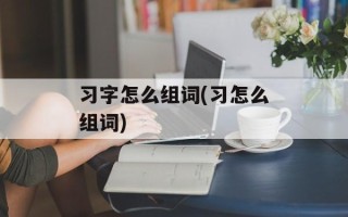 习字怎么组词(习怎么组词)