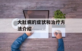 大肚病的症状和治疗方法介绍