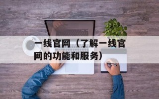 一线官网（了解一线官网的功能和服务）