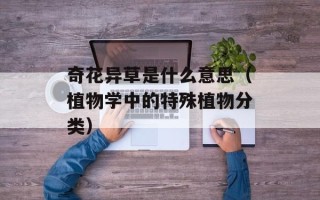 奇花异草是什么意思（植物学中的特殊植物分类）