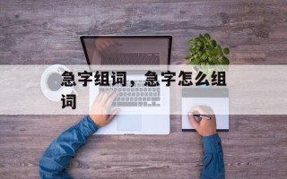 急字组词，急字怎么组词