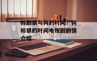 韩剧狼与狗的时间？狗和狼的时间电视剧剧情介绍