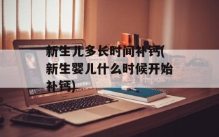 新生儿多长时间补钙(新生婴儿什么时候开始补钙)