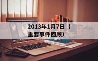 2013年1月7日（重要事件回顾）
