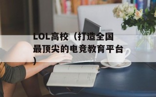 LOL高校（打造全国最顶尖的电竞教育平台）