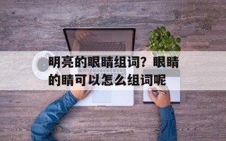 明亮的眼睛组词？眼睛的睛可以怎么组词呢