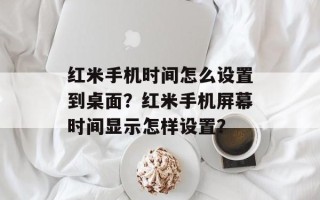 红米手机时间怎么设置到桌面？红米手机屏幕时间显示怎样设置？