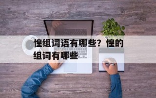 惶组词语有哪些？惶的组词有哪些