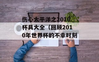 伤心太平洋之2010杯具大全（回顾2010年世界杯的不幸时刻）