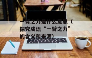 一臂之力是什么意思（探究成语“一臂之力”的含义和来源）