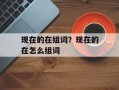 现在的在组词？现在的在怎么组词