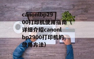 canonlbp2900打印机使用指南（详细介绍canonlbp2900打印机的使用方法）