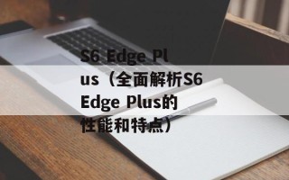 S6 Edge Plus（全面解析S6 Edge Plus的性能和特点）