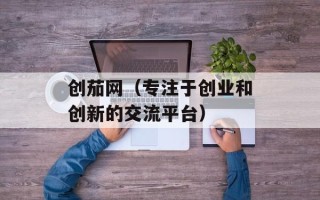 创茄网（专注于创业和创新的交流平台）