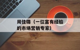 周佳璐（一位富有经验的市场营销专家）