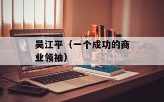 吴江平（一个成功的商业领袖）