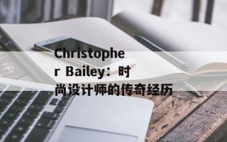 Christopher Bailey：时尚设计师的传奇经历