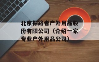 北京探路者户外用品股份有限公司（介绍一家专业户外用品公司）