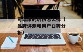 可瑞康的奶粉怎么样（品牌评测和用户口碑分析）