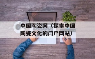 中国陶瓷网（探索中国陶瓷文化的门户网站）