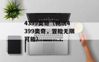 4399奥奇（畅玩4399奥奇，冒险无限可能）