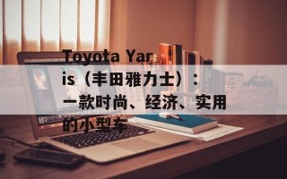 Toyota Yaris（丰田雅力士）：一款时尚、经济、实用的小型车
