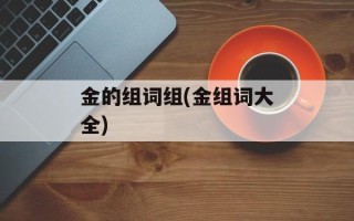 金的组词组(金组词大全)