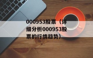 000953股票（详细分析000953股票的行情趋势）