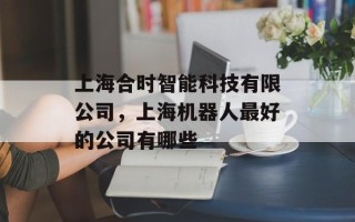 上海合时智能科技有限公司，上海机器人最好的公司有哪些