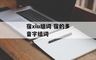 宿xiu组词 宿的多音字组词